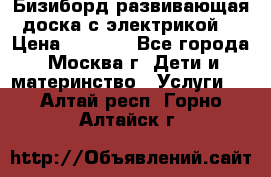 Бизиборд развивающая доска с электрикой  › Цена ­ 2 500 - Все города, Москва г. Дети и материнство » Услуги   . Алтай респ.,Горно-Алтайск г.